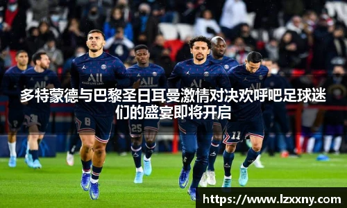 多特蒙德与巴黎圣日耳曼激情对决欢呼吧足球迷们的盛宴即将开启