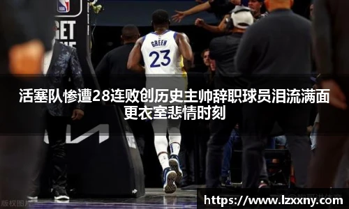 活塞队惨遭28连败创历史主帅辞职球员泪流满面更衣室悲情时刻