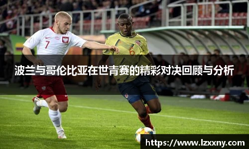 波兰与哥伦比亚在世青赛的精彩对决回顾与分析