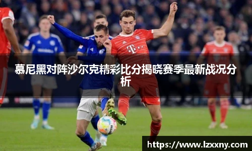 慕尼黑对阵沙尔克精彩比分揭晓赛季最新战况分析