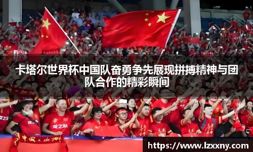 卡塔尔世界杯中国队奋勇争先展现拼搏精神与团队合作的精彩瞬间