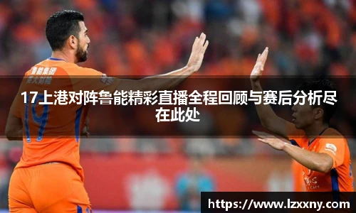 17上港对阵鲁能精彩直播全程回顾与赛后分析尽在此处
