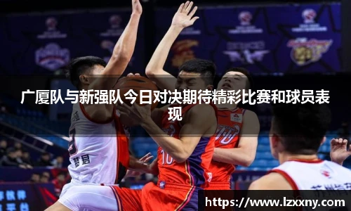 广厦队与新强队今日对决期待精彩比赛和球员表现