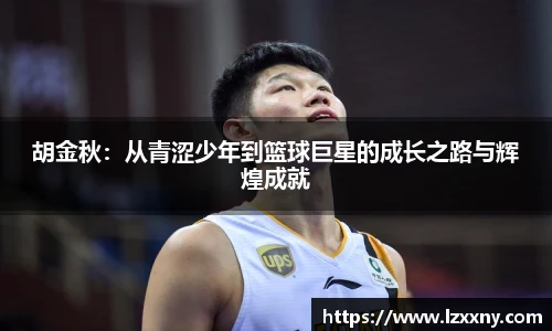 胡金秋：从青涩少年到篮球巨星的成长之路与辉煌成就